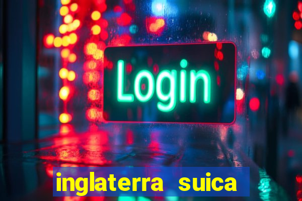 inglaterra suica onde assistir