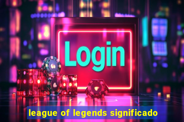 league of legends significado