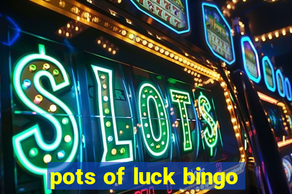 pots of luck bingo