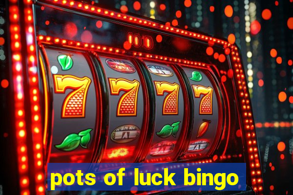 pots of luck bingo