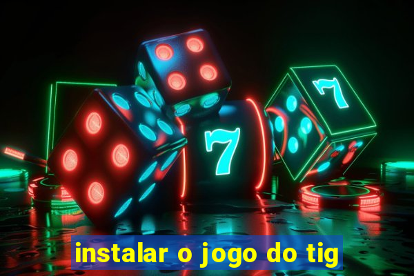 instalar o jogo do tig