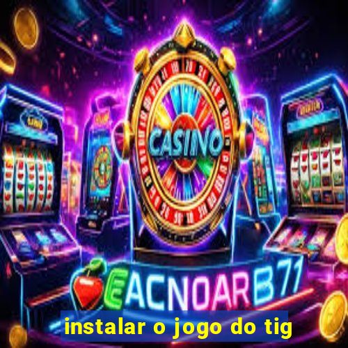 instalar o jogo do tig