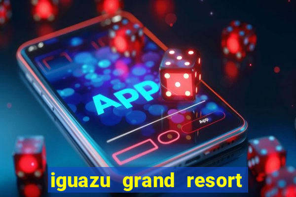 iguazu grand resort spa & casino iguazu