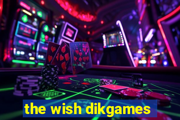 the wish dikgames