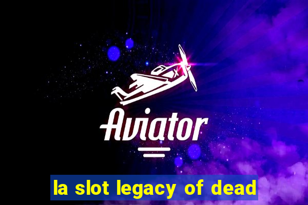 la slot legacy of dead