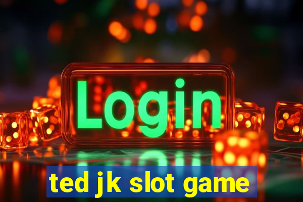 ted jk slot game