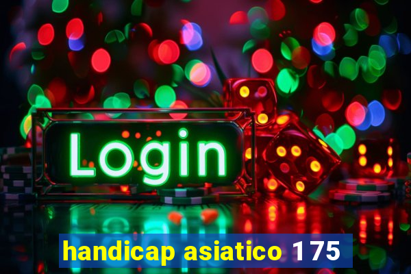 handicap asiatico 1 75