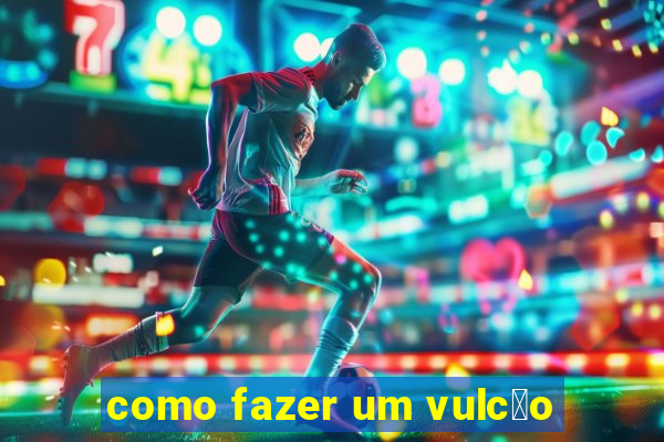 como fazer um vulc茫o