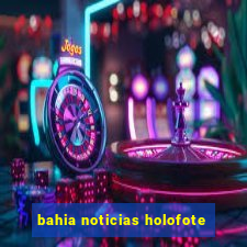 bahia noticias holofote