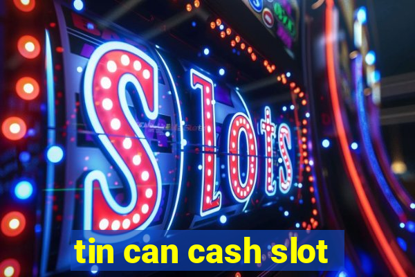 tin can cash slot