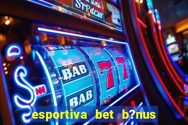 esportiva bet b?nus de cadastro