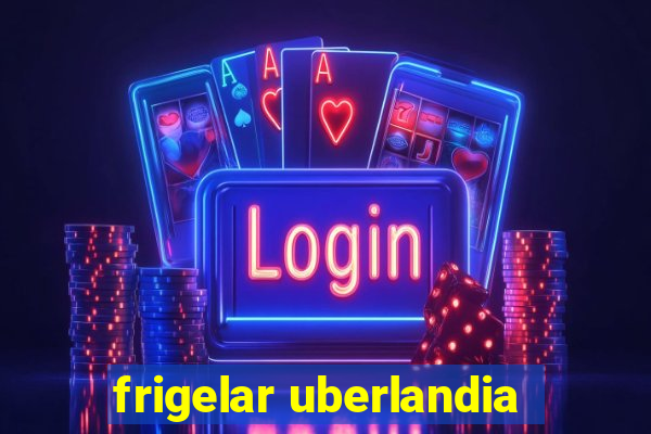 frigelar uberlandia