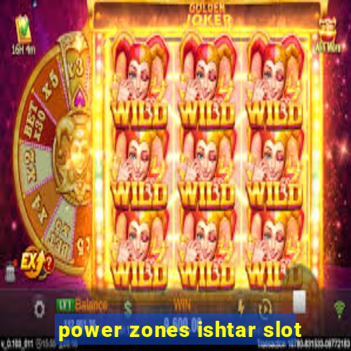 power zones ishtar slot