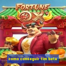 como conseguir tim beta