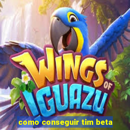 como conseguir tim beta