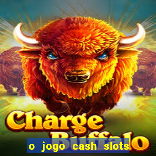 o jogo cash slots paga mesmo