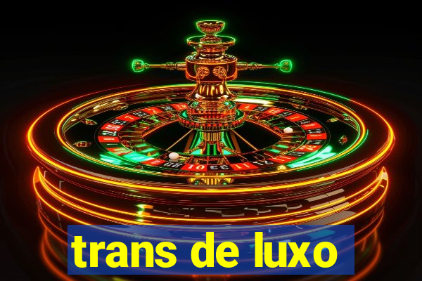 trans de luxo