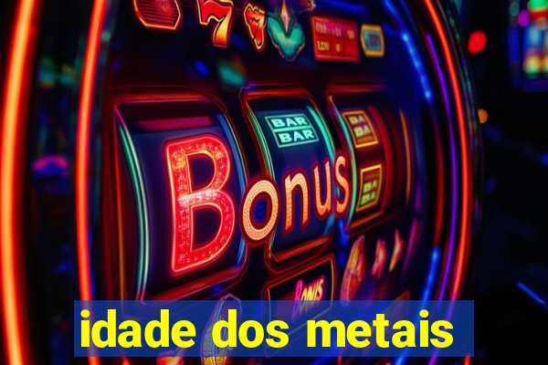 idade dos metais