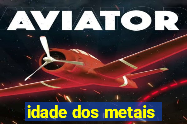 idade dos metais