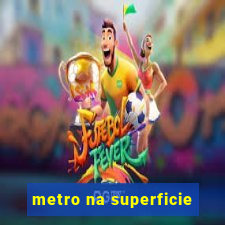 metro na superficie