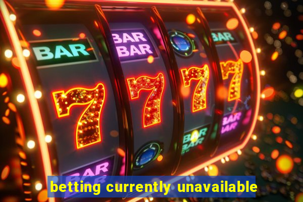 betting currently unavailable