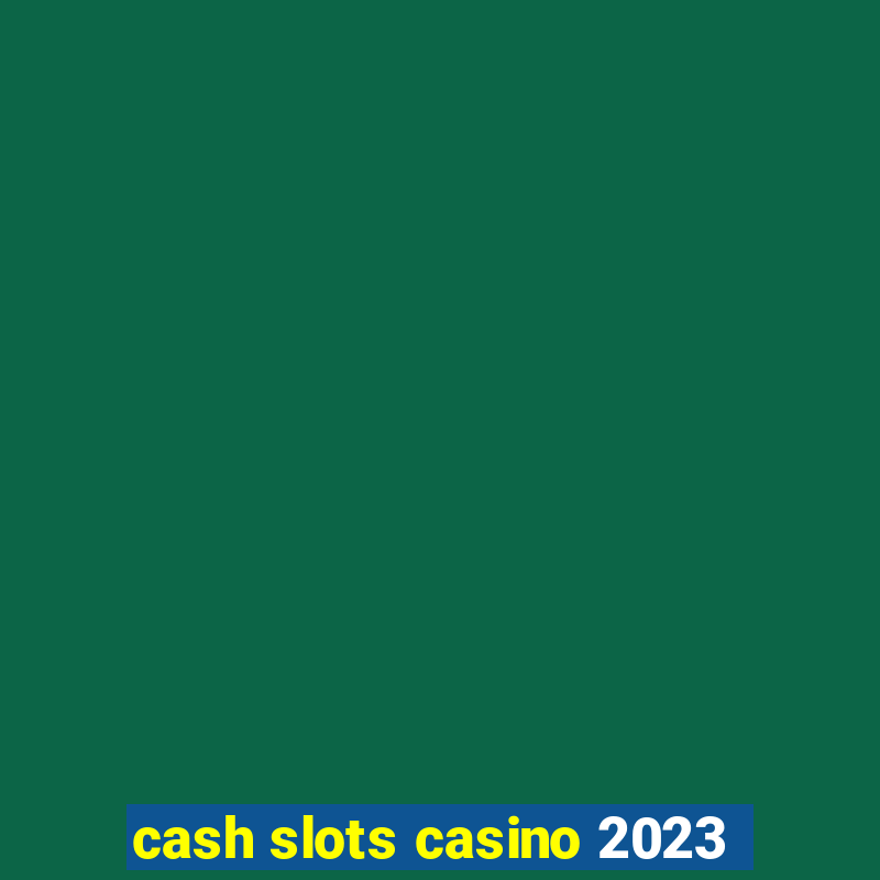 cash slots casino 2023