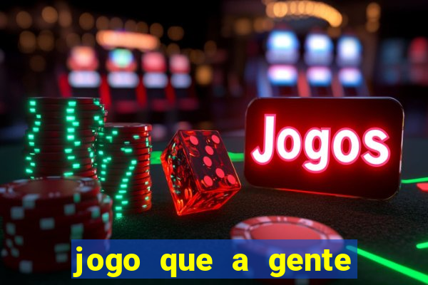 jogo que a gente ganha dinheiro