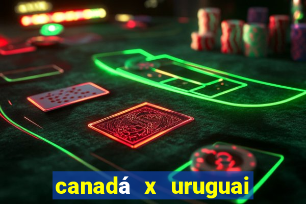 canadá x uruguai onde assistir