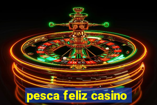 pesca feliz casino