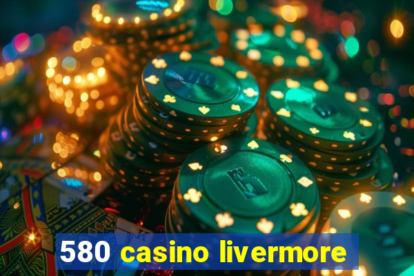 580 casino livermore