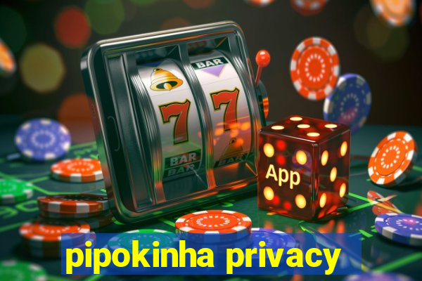 pipokinha privacy