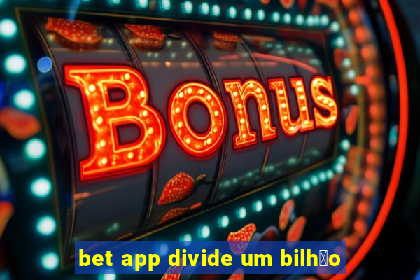 bet app divide um bilh茫o