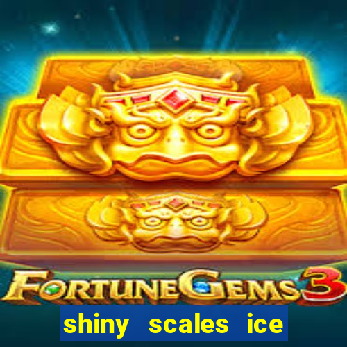 shiny scales ice and fire