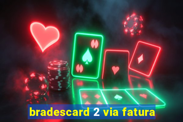 bradescard 2 via fatura