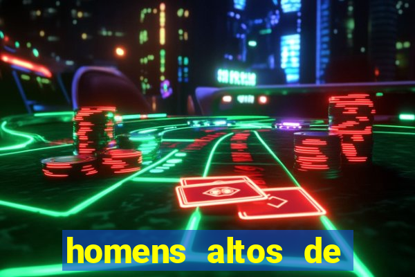 homens altos de pau grande