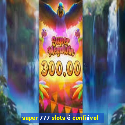 super 777 slots é confiável