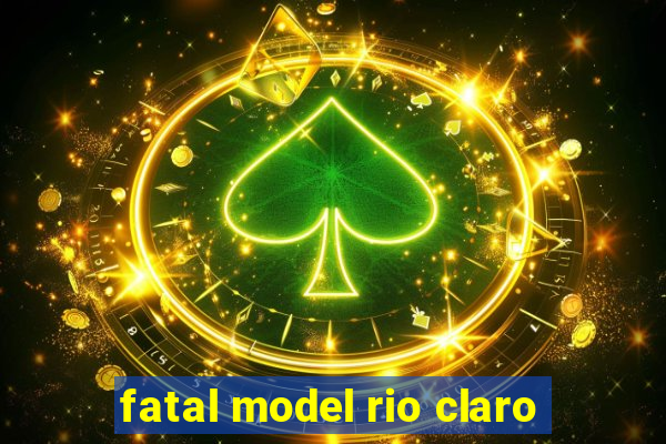 fatal model rio claro