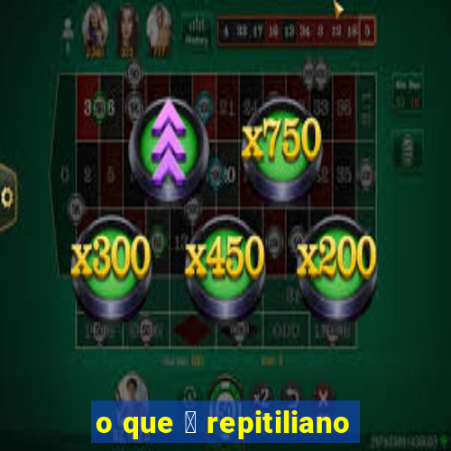 o que 茅 repitiliano