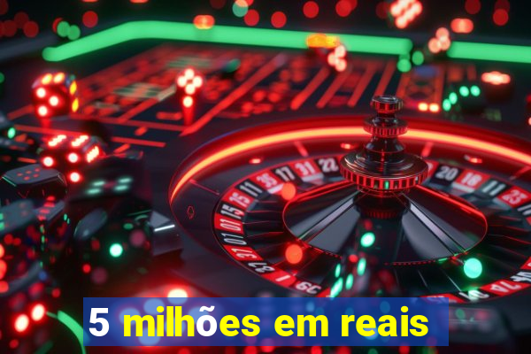 5 milhões em reais