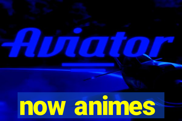 now animes