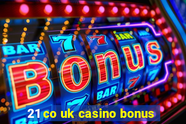 21 co uk casino bonus