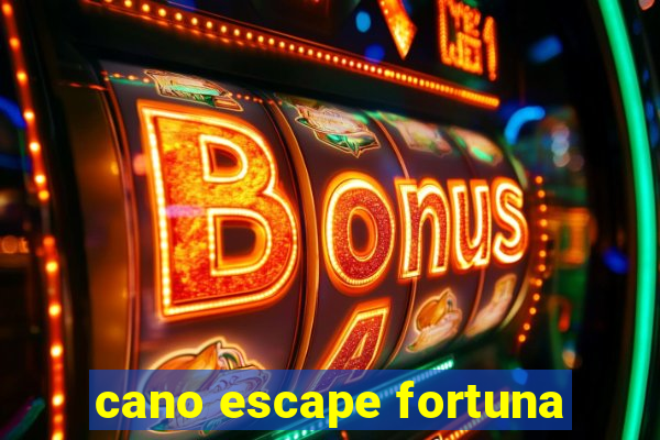 cano escape fortuna