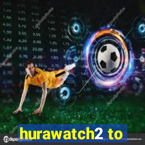 hurawatch2 to