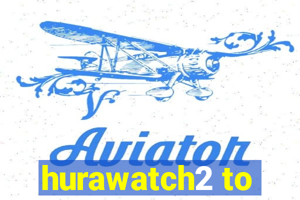 hurawatch2 to