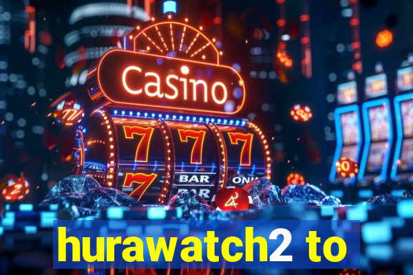 hurawatch2 to