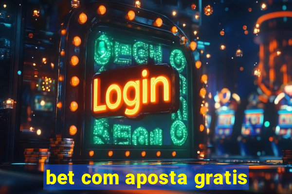 bet com aposta gratis