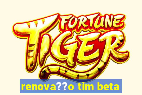 renova??o tim beta