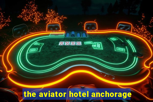 the aviator hotel anchorage