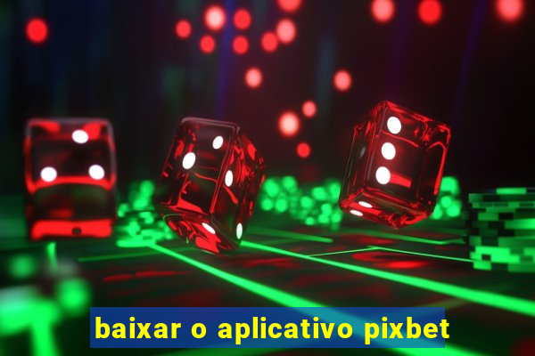 baixar o aplicativo pixbet