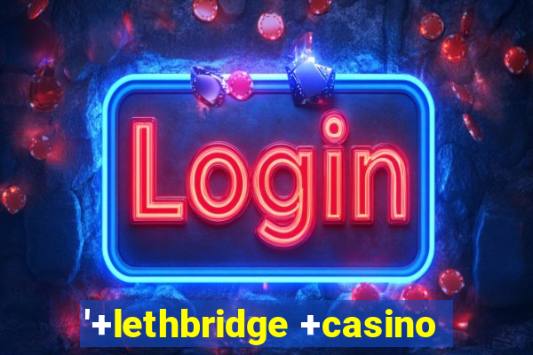 '+lethbridge +casino